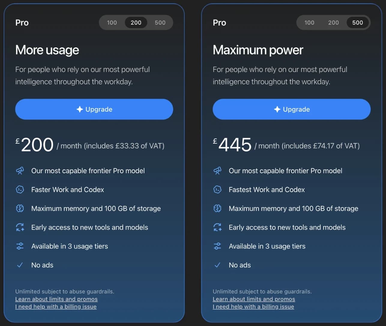 Two ChatGPT upgrade cards side by side from a UK account. Left, Pro with the 200 tier selected, headed More usage, priced at 200 pounds a month including 33.33 pounds of VAT. Right, Pro with the 500 tier selected, headed Maximum power, priced at 445 pounds a month including 74.17 pounds of VAT. Both list a frontier Pro model, Work and Codex, memory and 100 GB of storage, early access, three usage tiers and no ads, and end with the words Unlimited subject to abuse guardrails.